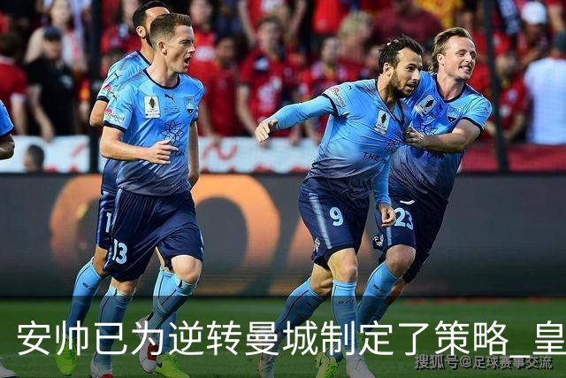 安帅已为逆转曼城制定了策略 皇马球员相信能逆转